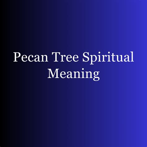 Exploring the Significance of Personal Encounters with Pecan Trees in Dreams