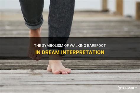 Exploring the Symbolism of Going Barefoot in Dreams