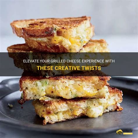 Taking Grilled Cheese to the Next Level: Creative and Unique Recipes