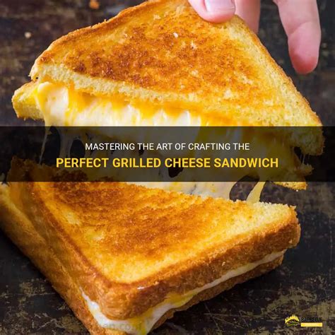 The Art of Crafting the Perfect Grilled Cheese Sandwich