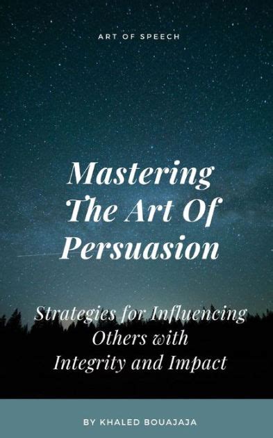 The Art of Persuasion: Mastering the Skill of Influencing Others