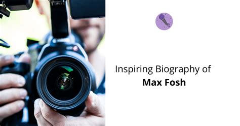 The Life and Career of Max Fosh: A Detailed Biography