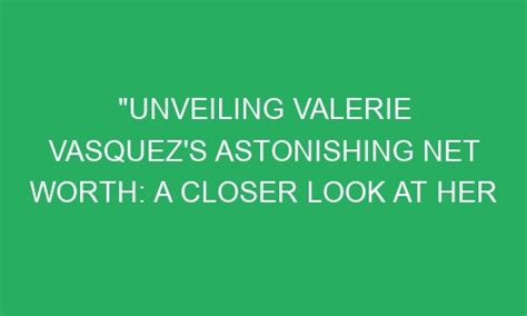 Valerie Vasquez Net Worth: Wealth and Success